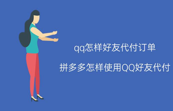 qq怎样好友代付订单 拼多多怎样使用QQ好友代付？